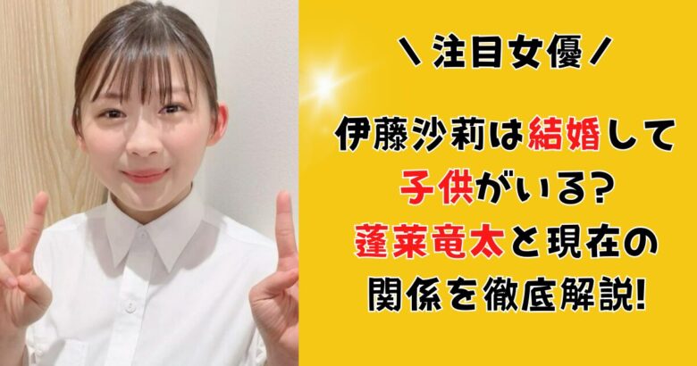 伊藤沙莉は結婚して子供がいる?蓬莱竜太との現在の関係を徹底解説!