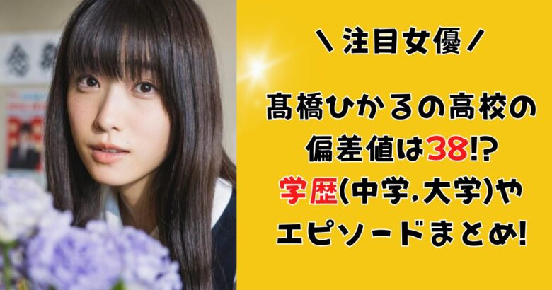 髙橋ひかるの高校の偏差値は38!?学歴(中学,大学)やエピソードまとめ!