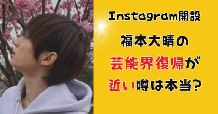 福本大晴の芸能界復帰の噂は本当？Instagram開設理由は?