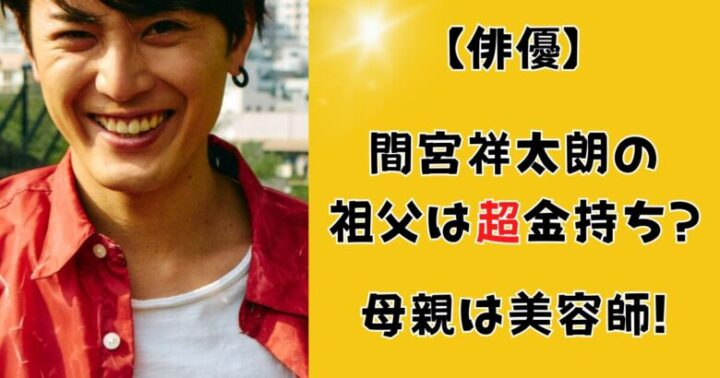 間宮祥太朗の祖父は超金持ち?母親は美容師!家族構成まとめ!