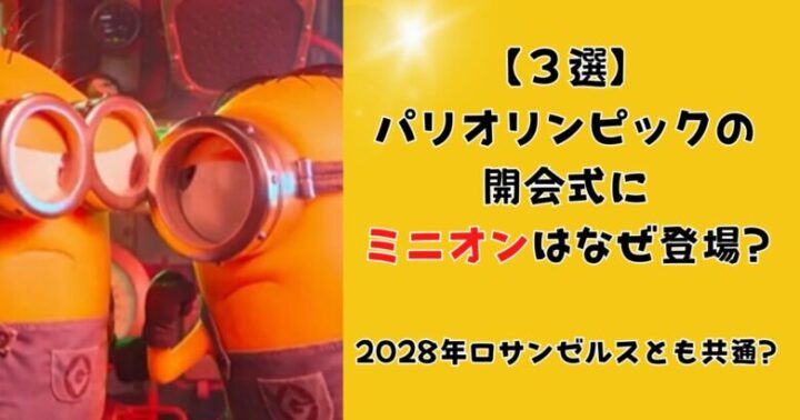 【３選】パリオリンピックの開会式にミニオンはなぜ登場?2028年ロサンゼルスとも共通?