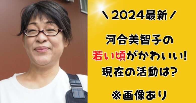 【画像】河合美智子の若い頃がかわいい!現在の活動は?2度の結婚についても!