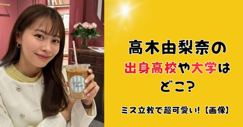 高木由梨奈の出身高校や大学はどこ?ミス立教で超可愛い!【画像】