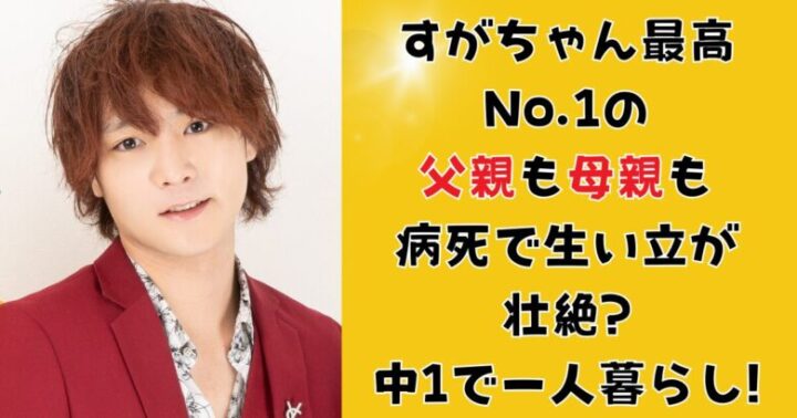 すがちゃん最高No.1の父親も母親も病死で生い立ちが壮絶?中1で一人暮らし!