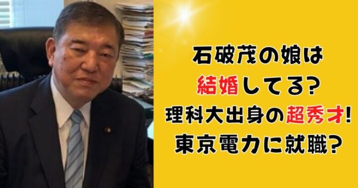 石破茂の娘は結婚してる?理科大出身の超秀才!東京電力に就職?