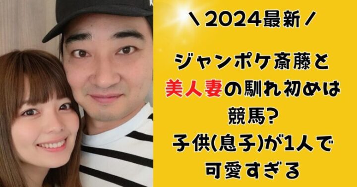 ジャンポケ斎藤と美人妻の馴れ初めは競馬?子供(息子)が1人で可愛すぎる【画像】