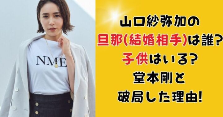 山口紗弥加の旦那(結婚相手)は誰?子供はいる?堂本剛と破局した理由!