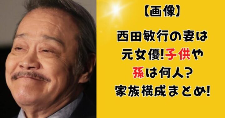 【画像】西田敏行の妻は元女優!子供や孫は何人?家族構成まとめ!出会いについても！