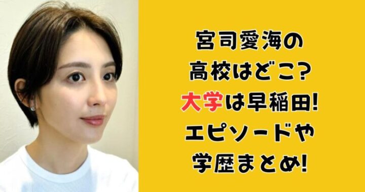 宮司愛海の高校はどこ?大学は早稲田!エピソードや学歴まとめ!