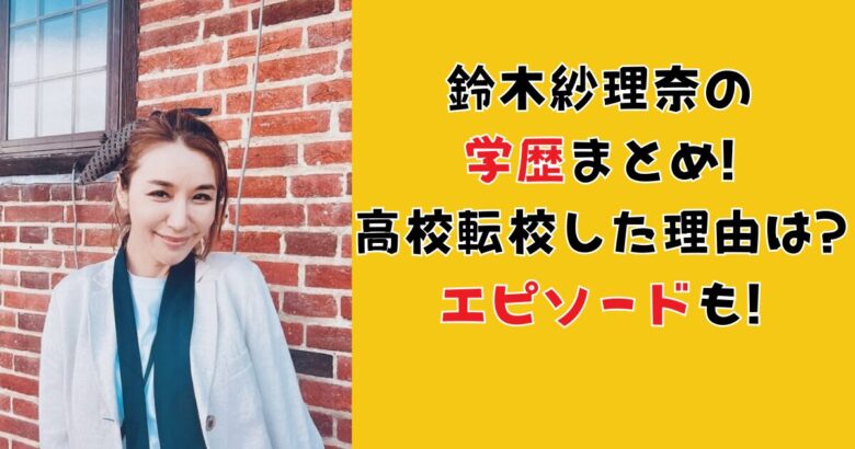 鈴木紗理奈の学歴まとめ!高校転校した理由は?エピソード も!