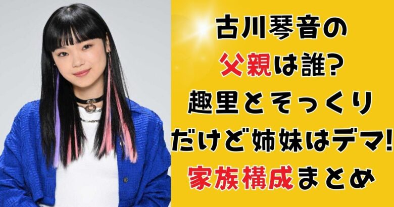 古川琴音の父親は誰?趣里とそっくりだけど姉妹はデマ!家族構成まとめ