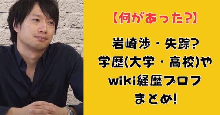 岩崎渉が失踪?何があった?wiki学歴プロフまとめ