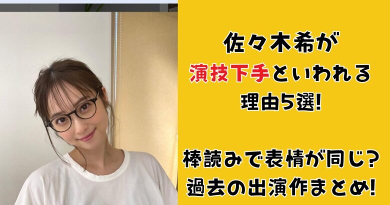 佐々木希が演技下手といわれる理由5選!棒読みで表情が同じ?過去の出演作まとめ!