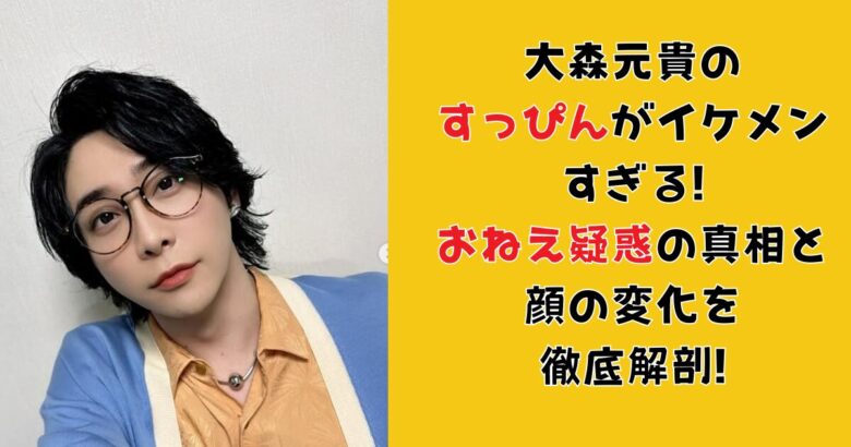 大森元貴のすっぴんがイケメンすぎる!おねえ疑惑の真相と顔の変化を徹底解剖!