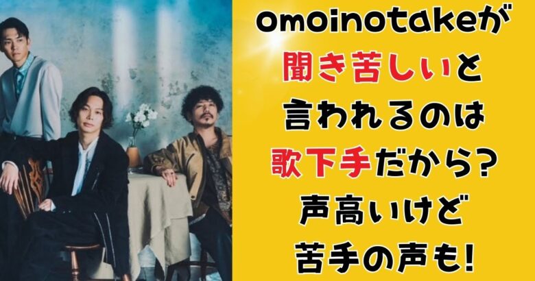 omoinotakeが聞き苦しいと言われるのは歌下手だから?声高いけど苦手の声も!