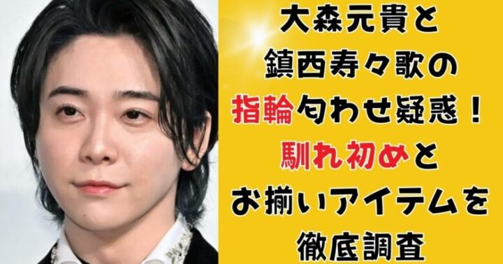 大森元貴と鎮西寿々歌の指輪匂わせ疑惑！馴れ初めとお揃いアイテムを徹底調査