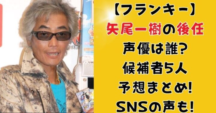 【フランキー】矢尾一樹の後任声優は誰?候補者5人予想まとめ!SNSの声も!