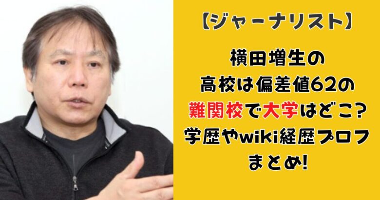 横田増生の高校は偏差値62の難関で大学はどこ?学歴やwiki経歴プロフまとめ!