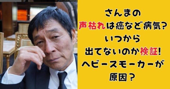 さんまの声枯れは癌など病気？いつから出てないのか検証！ヘビースモーカーが原因？