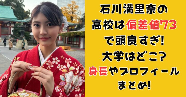 石川満里奈の高校は偏差値73で頭良すぎ!大学はどこ?身長やプロフィールまとめ!