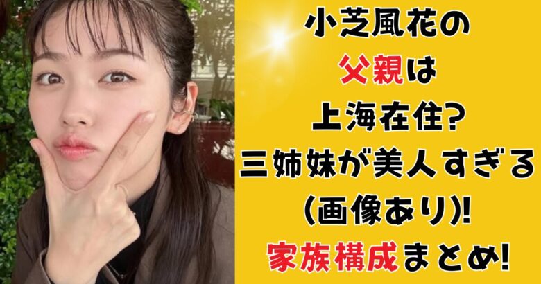 小芝風花の父親は上海在住?三姉妹が美人すぎる(画像あり)!家族構成まとめ!