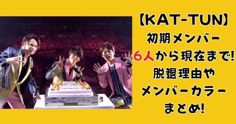 KAT-TUN】初期メンバー6人から現在まで!脱退理由やメンバーカラーまとめ!