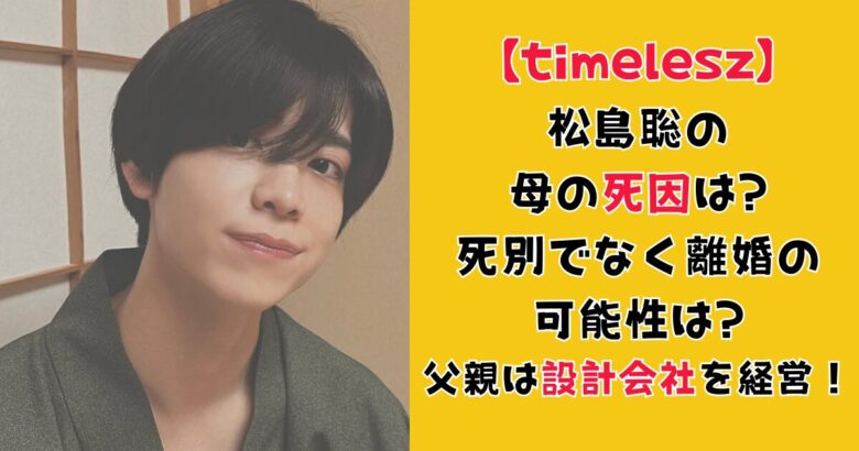 松島聡の母の死因は?死別でなく離婚の可能性は?父親は設計会社を経営！