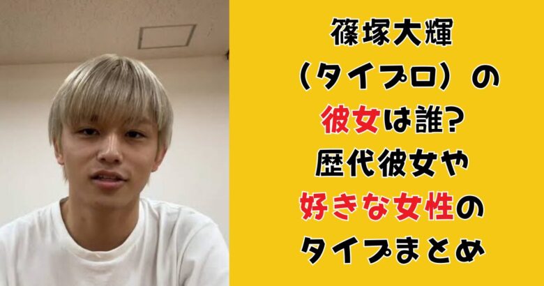 篠塚大輝(タイプロ)に彼女はいる?歴代彼女の噂や好きな女性のタイプまとめ!