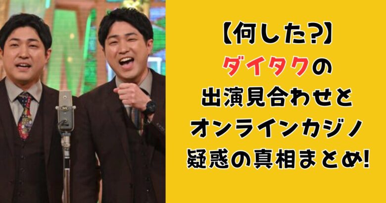 【何した?】ダイタクの出演見合わせとオンラインカジノ疑惑の真相まとめ!