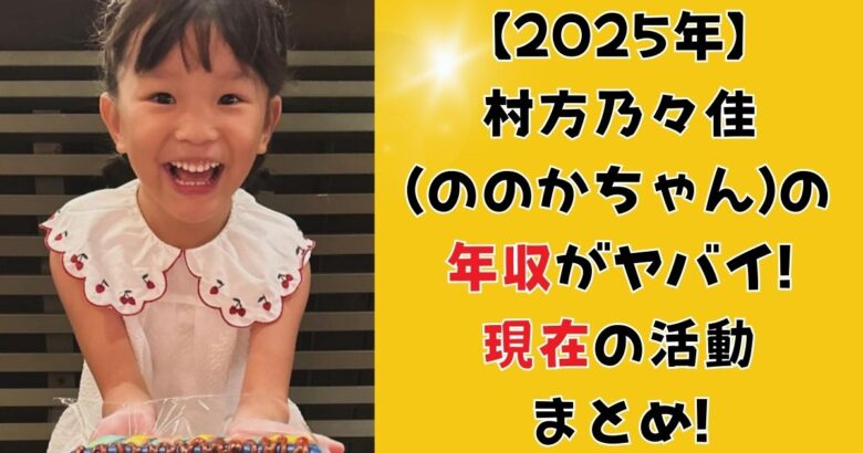 【2025年】村方乃々佳(ののかちゃん）の年収がヤバイ!現在の活動まとめ!