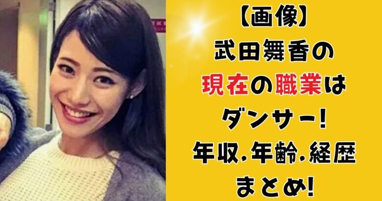 【画像】武田舞香の現在の職業はダンサー!年収,年齢,経歴まとめ!