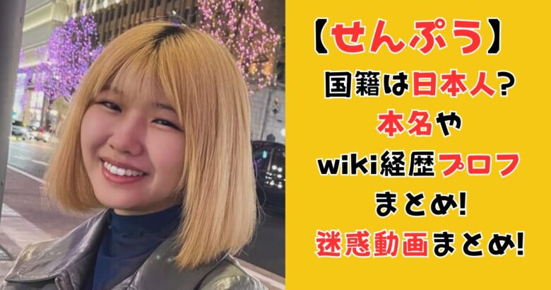 せんぷう(TikTok)の国籍は日本人?本名やwiki経歴プロフまとめ!迷惑動画まとめ!