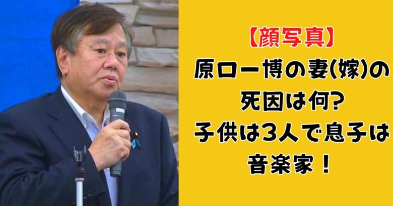 【顔写真】原口一博の妻(嫁)の死因は何?子供は3人で息子は音楽家！家族構成まとめ