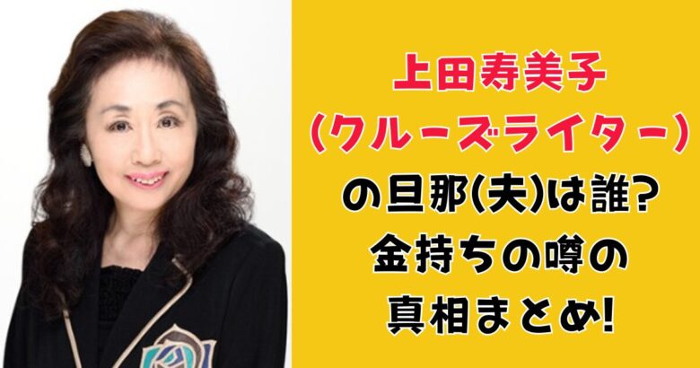 上田寿美子 (クルーズライター) の旦那(夫)は誰? 金持ちの噂の 真相まとめ!
