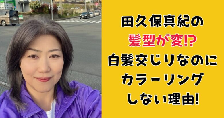 田久保真紀の 髪型が変!? 白髪交じりなのに カラーリング しない理由!