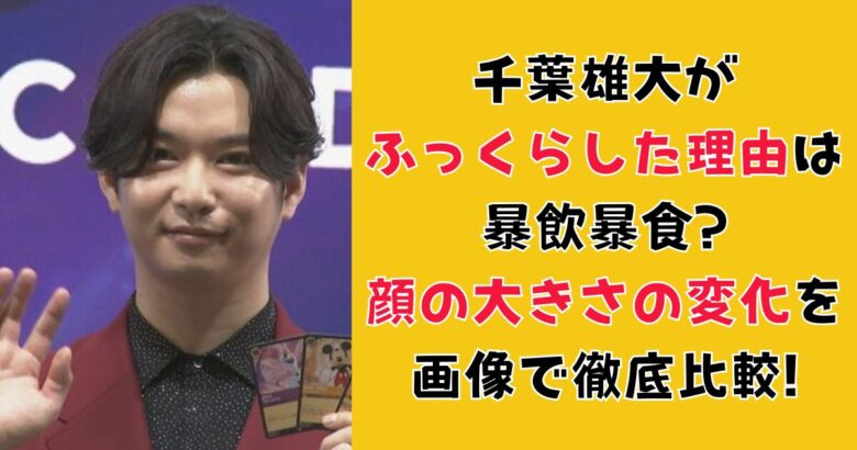 千葉雄大がふっくらした理由は暴飲暴食?顔の大きさの変化を画像で徹底比較!