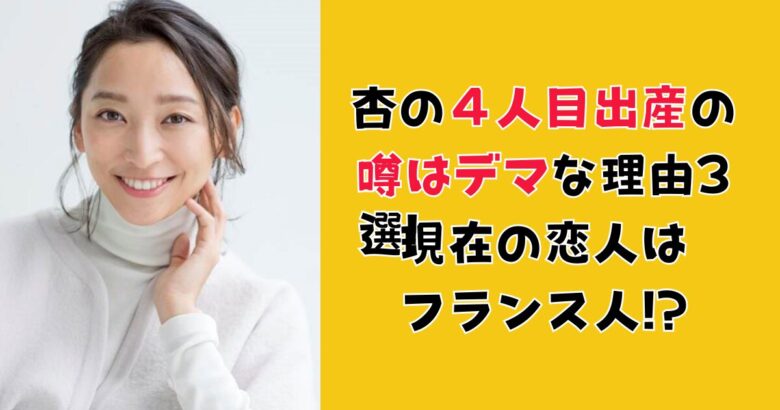 杏の４人目出産の噂はデマな理由3選!現在の恋人(パートナー)はフランス人!?