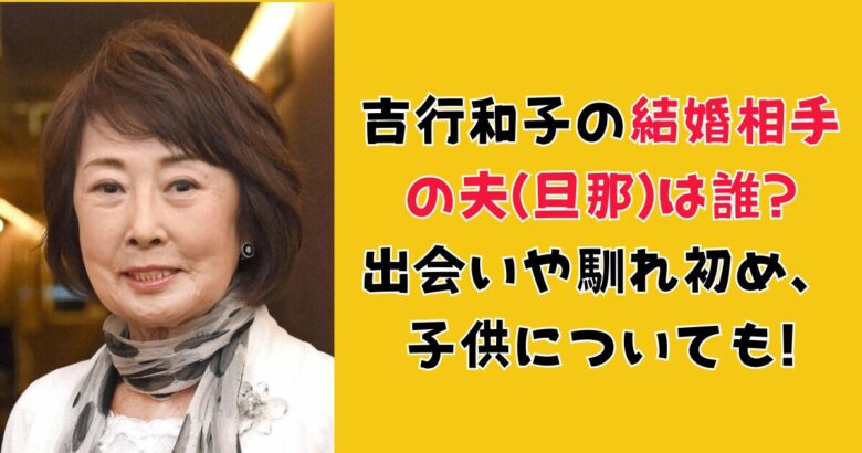 吉行和子の結婚相手の夫(旦那)は誰? 出会いや馴れ初め、子供についても!