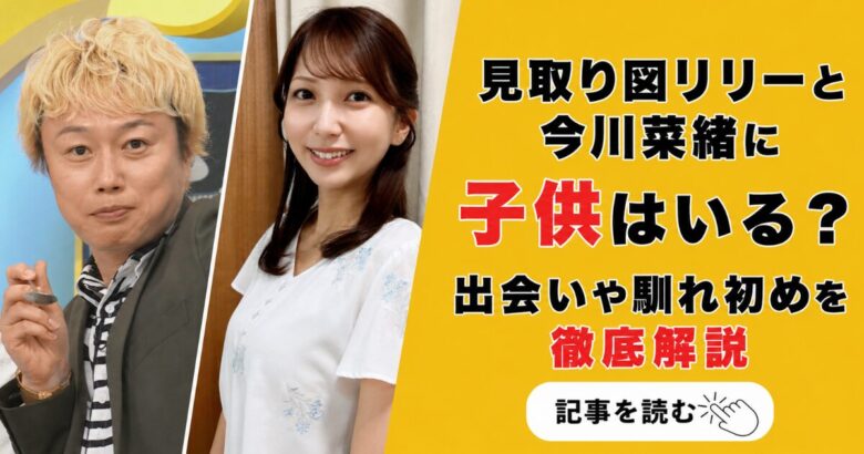 見取り図リリーと今川菜緒に子供はいる？馴れ初めや出会いをまとめてみた!